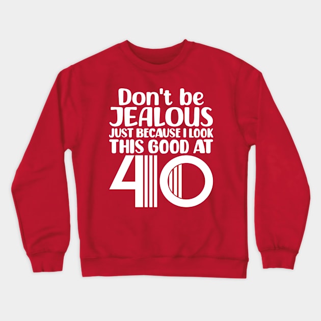 Don't Be Jealous Just Because I look This Good At 40 Crewneck Sweatshirt by colorsplash